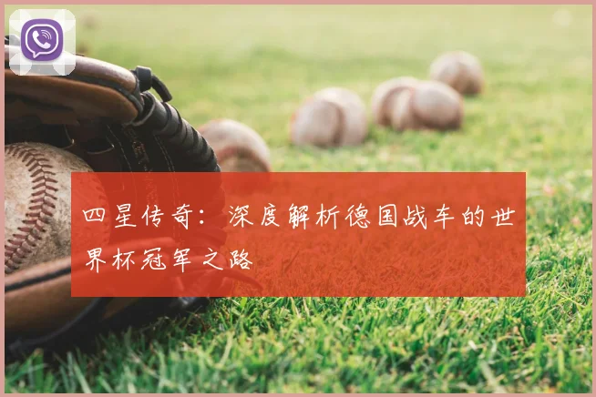 四星传奇：深度解析德国战车的世界杯冠军之路