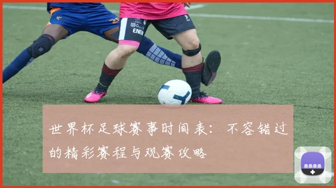 世界杯足球赛事时间表：不容错过的精彩赛程与观赛攻略