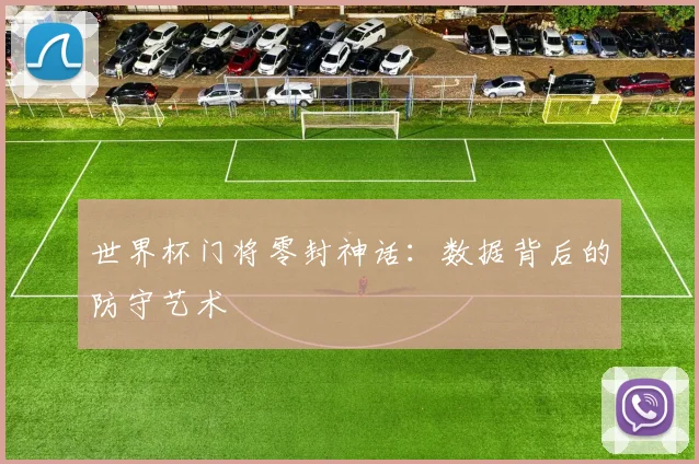 世界杯门将零封神话：数据背后的防守艺术