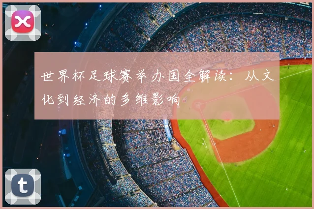 世界杯足球赛举办国全解读：从文化到经济的多维影响