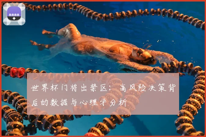 世界杯门将出禁区:高风险决策背后的数据与心理学分析