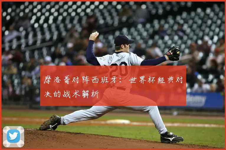 摩洛哥对阵西班牙：世界杯经典对决的战术解析