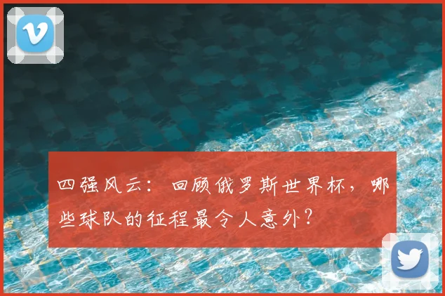四强风云：回顾俄罗斯世界杯，哪些球队的征程最令人意外？