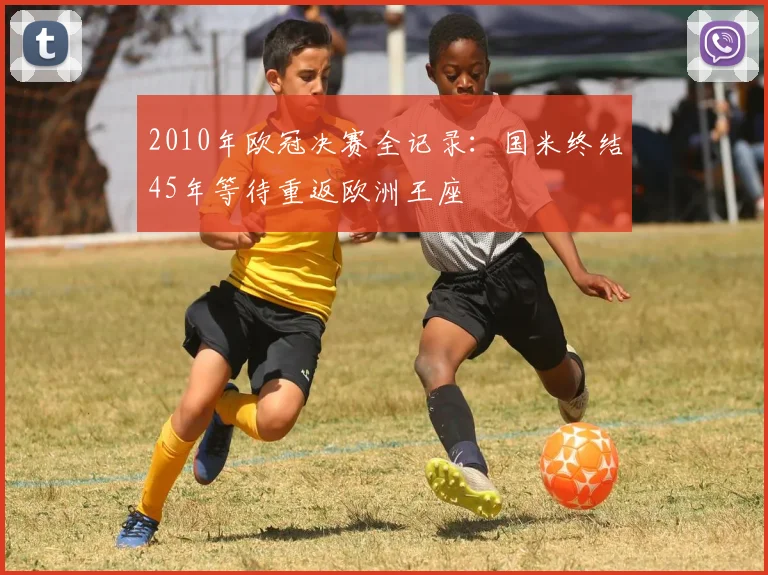 2010年欧冠决赛全记录：国米终结45年等待重返欧洲王座