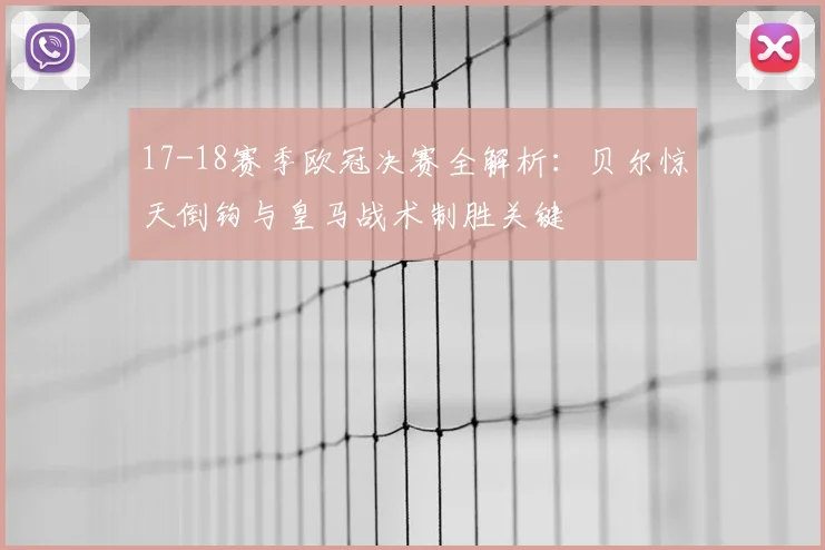 17-18赛季欧冠决赛全解析：贝尔惊天倒钩与皇马战术制胜关键