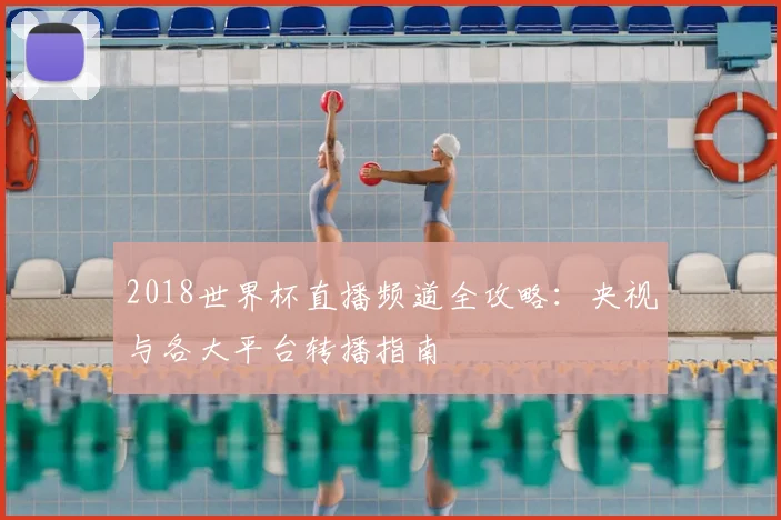 2018世界杯直播频道全攻略：央视与各大平台转播指南