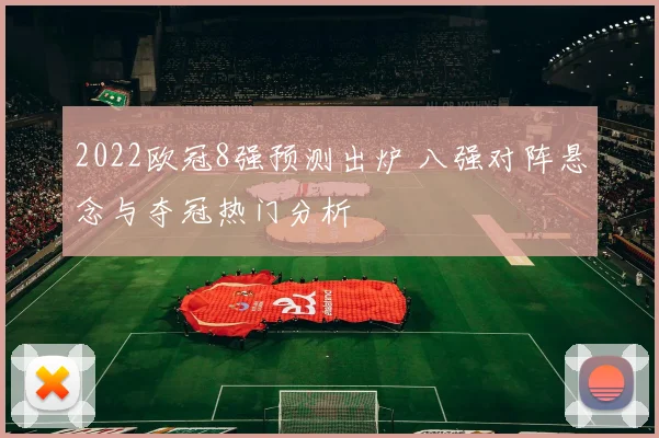 2022欧冠8强预测出炉 八强对阵悬念与夺冠热门分析