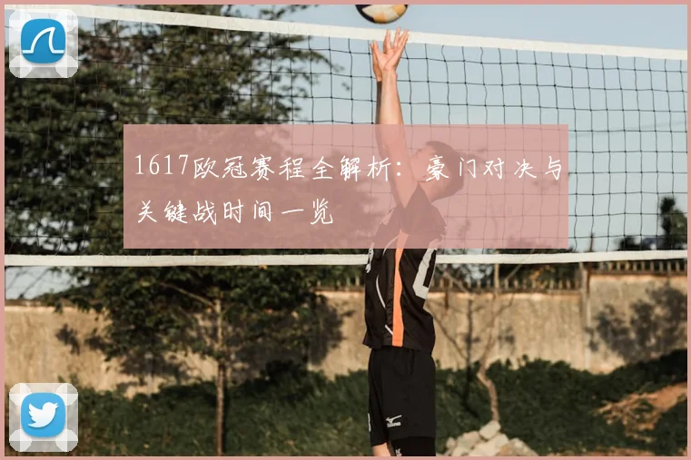 1617欧冠赛程全解析：豪门对决与关键战时间一览