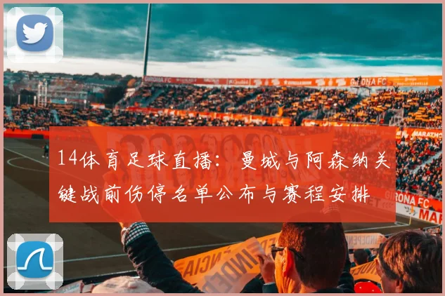 14体育足球直播：曼城与阿森纳关键战前伤停名单公布与赛程安排