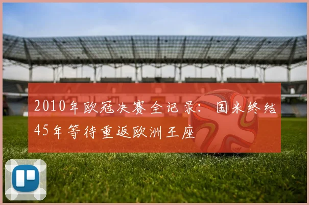 2010年欧冠决赛全记录：国米终结45年等待重返欧洲王座