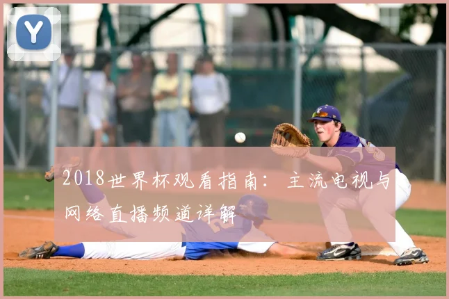 2018世界杯观看指南：主流电视与网络直播频道详解
