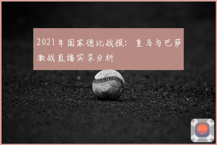 2021年国家德比战报：皇马与巴萨激战直播实录分析
