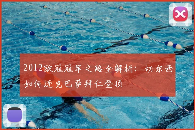 2012欧冠冠军之路全解析：切尔西如何连克巴萨拜仁登顶