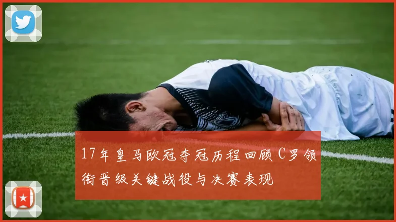17年皇马欧冠夺冠历程回顾 C罗领衔晋级关键战役与决赛表现